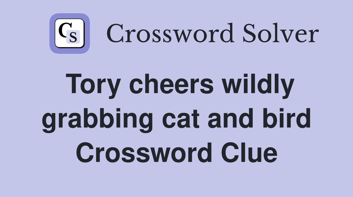 Tory cheers wildly grabbing cat and bird Crossword Clue