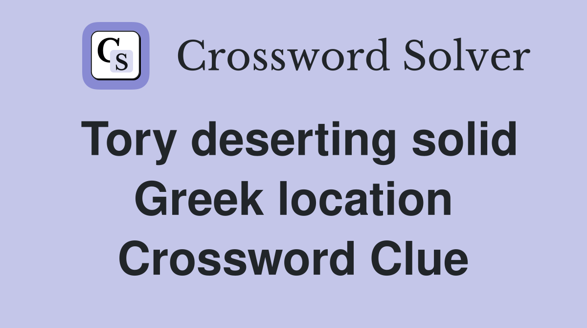 Tory deserting solid Greek location Crossword Clue