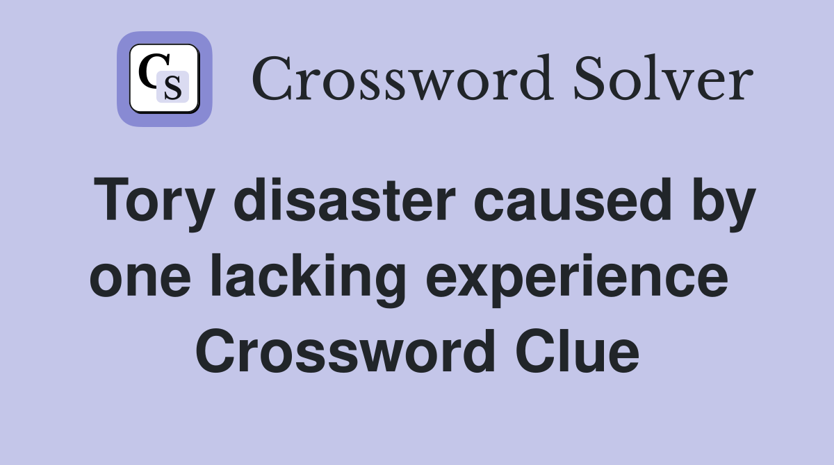 Tory disaster caused by one lacking experience  Crossword Clue