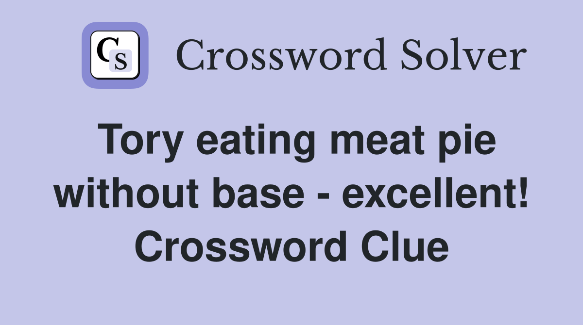 Tory eating meat pie without base - excellent! Crossword Clue