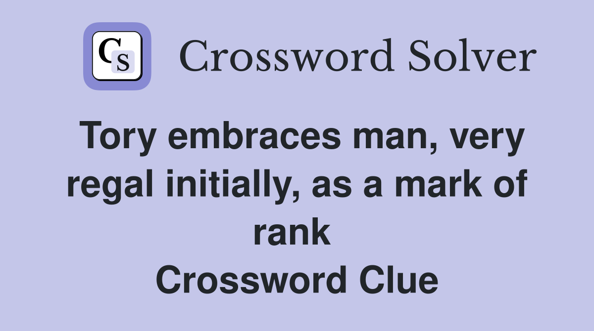 Tory embraces man, very regal initially, as a mark of rank  Crossword Clue
