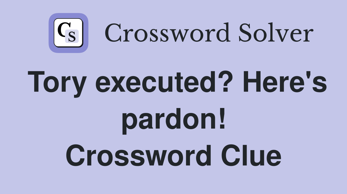 Tory executed? Here's pardon! Crossword Clue