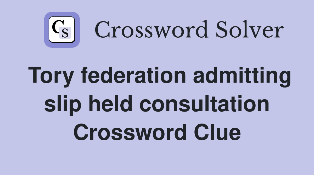 Tory federation admitting slip held consultation Crossword Clue
