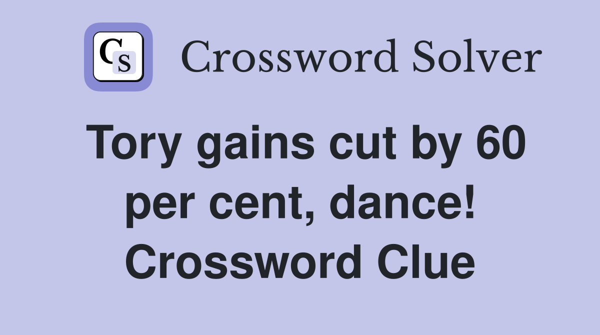 Tory gains cut by 60 per cent, dance! Crossword Clue