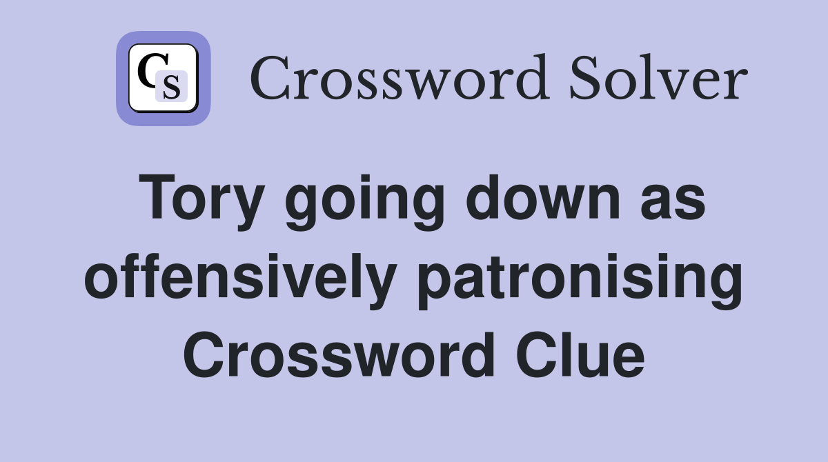 Tory going down as offensively patronising Crossword Clue
