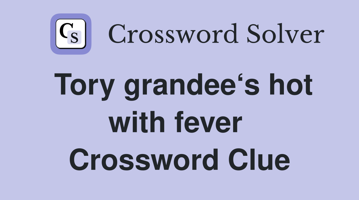 Tory grandee‘s hot with fever  Crossword Clue