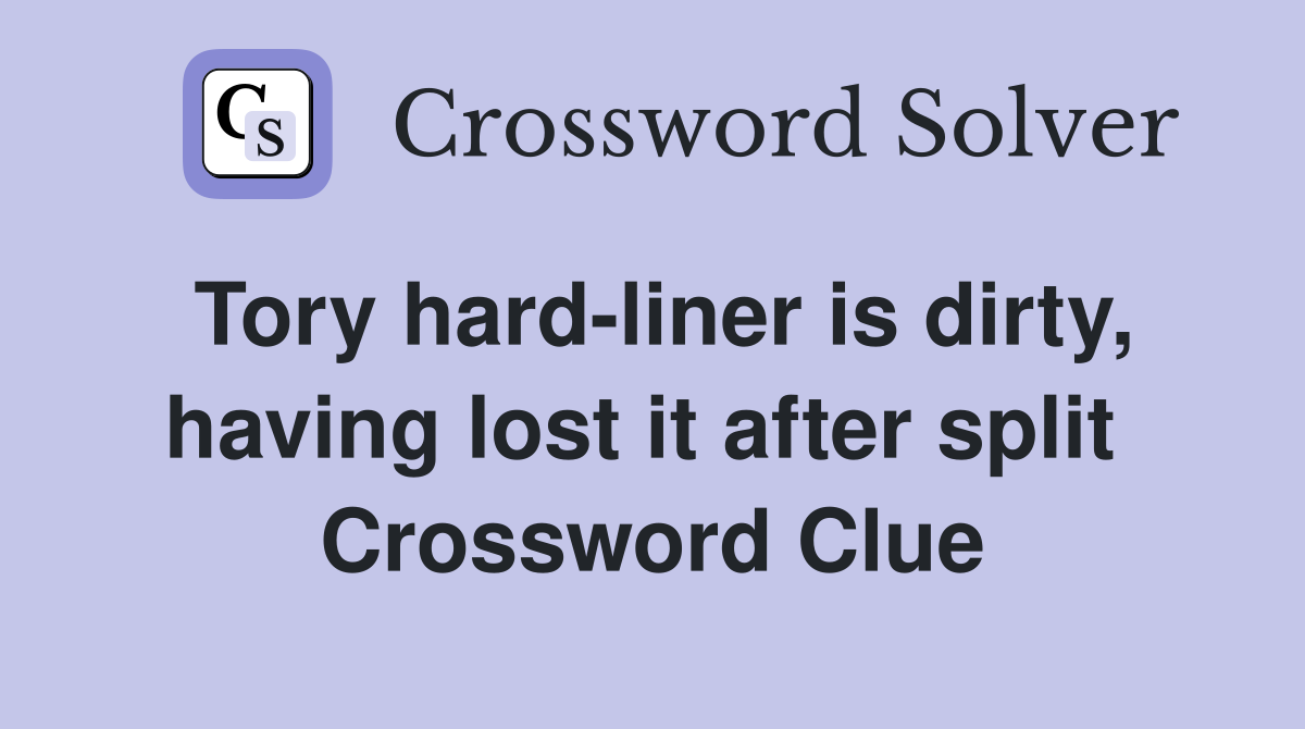 Tory hard-liner is dirty, having lost it after split  Crossword Clue