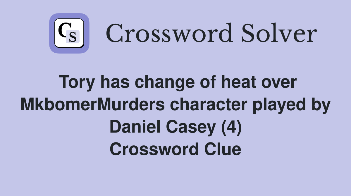 Tory has change of heat over MkbomerMurders character played by Daniel Casey (4) Crossword Clue