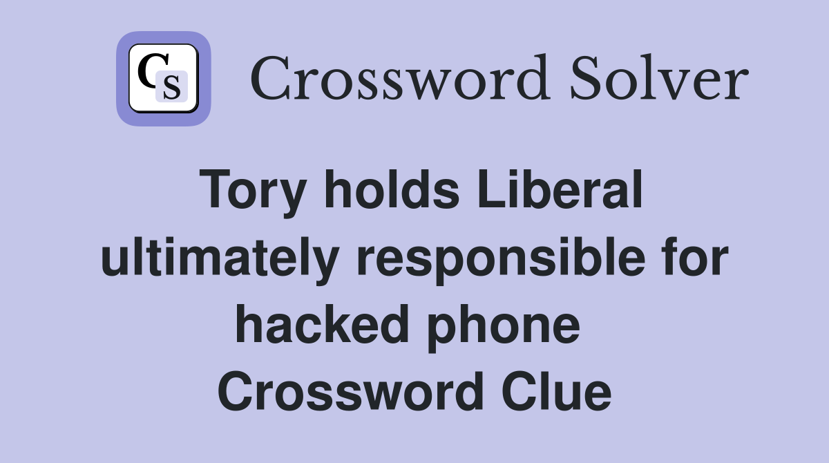Tory holds Liberal ultimately responsible for hacked phone  Crossword Clue