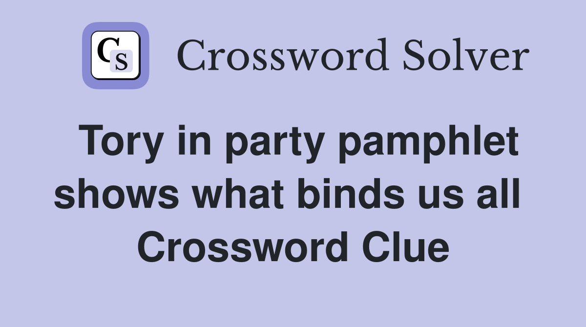 Tory in party pamphlet shows what binds us all  Crossword Clue