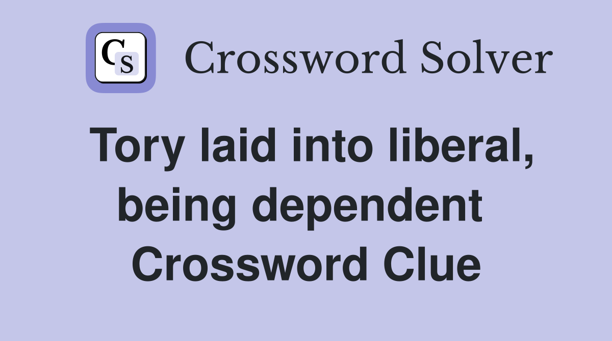 Tory laid into liberal, being dependent  Crossword Clue