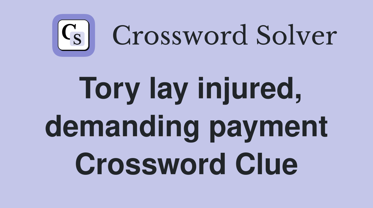 Tory lay injured, demanding payment Crossword Clue
