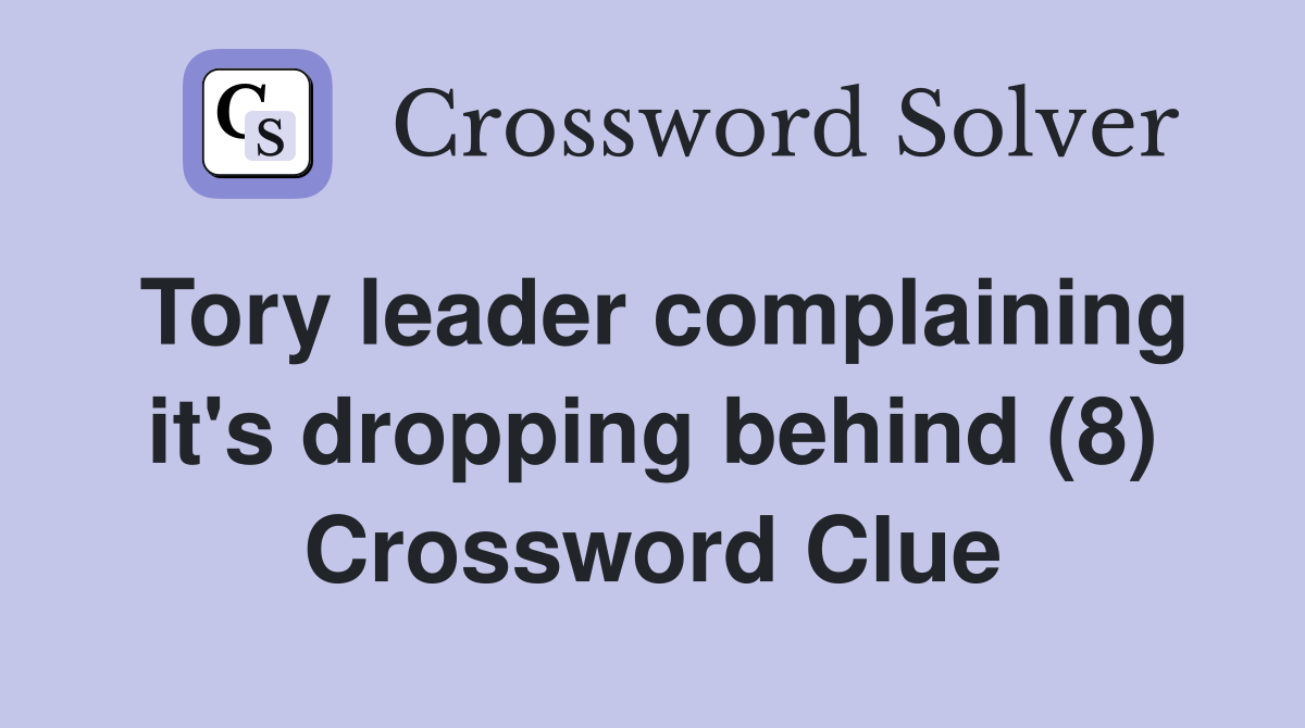 Tory leader complaining it's dropping behind (8) Crossword Clue