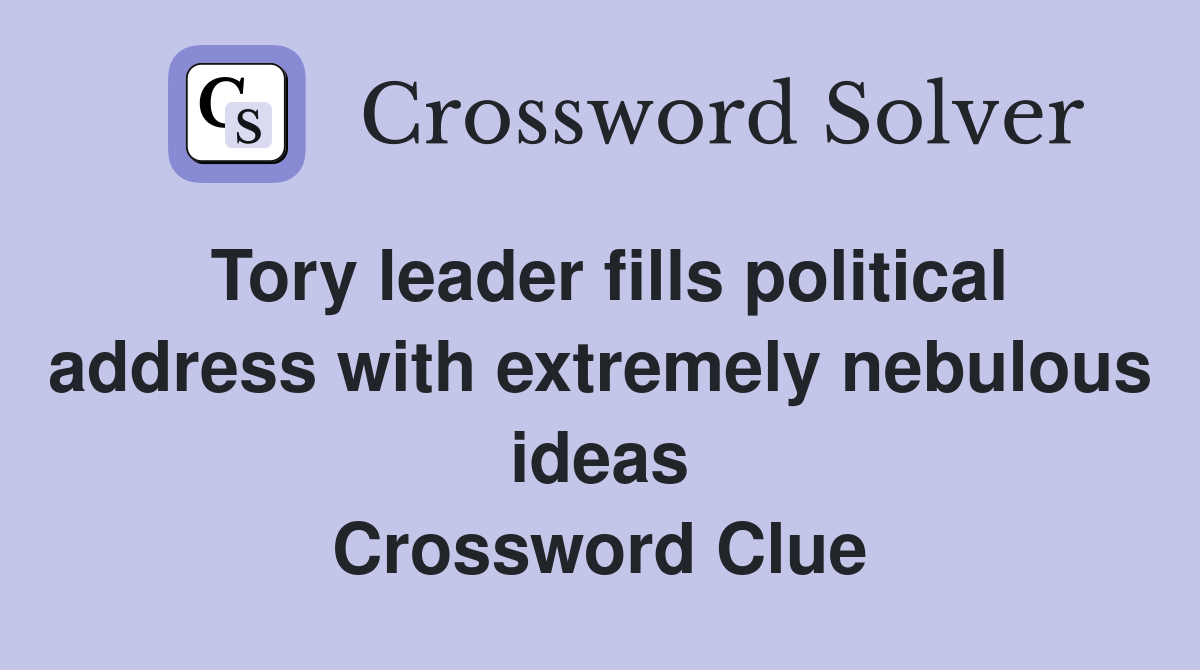 Tory leader fills political address with extremely nebulous ideas Crossword Clue