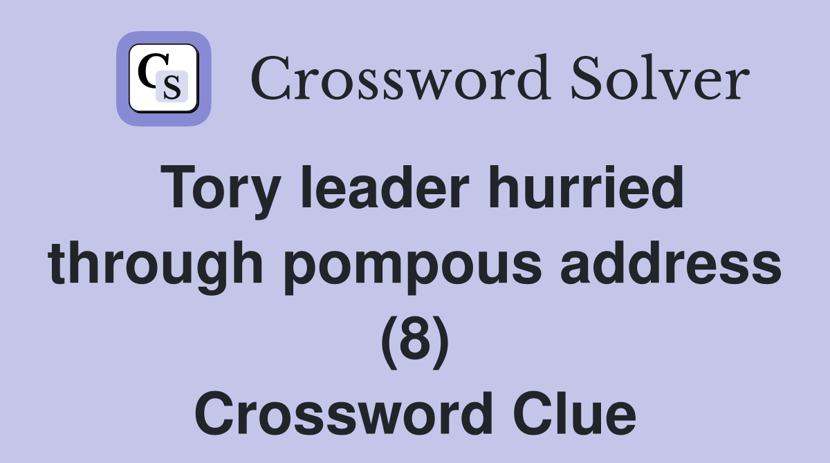 Tory leader hurried through pompous address (8) Crossword Clue