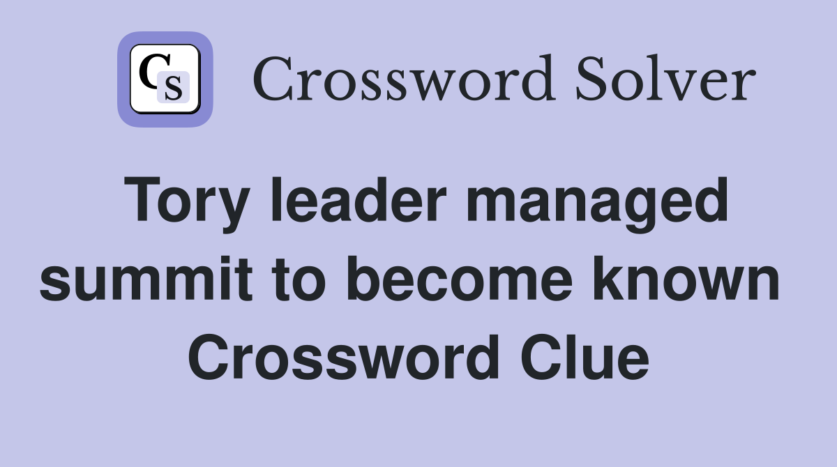 Tory leader managed summit to become known  Crossword Clue