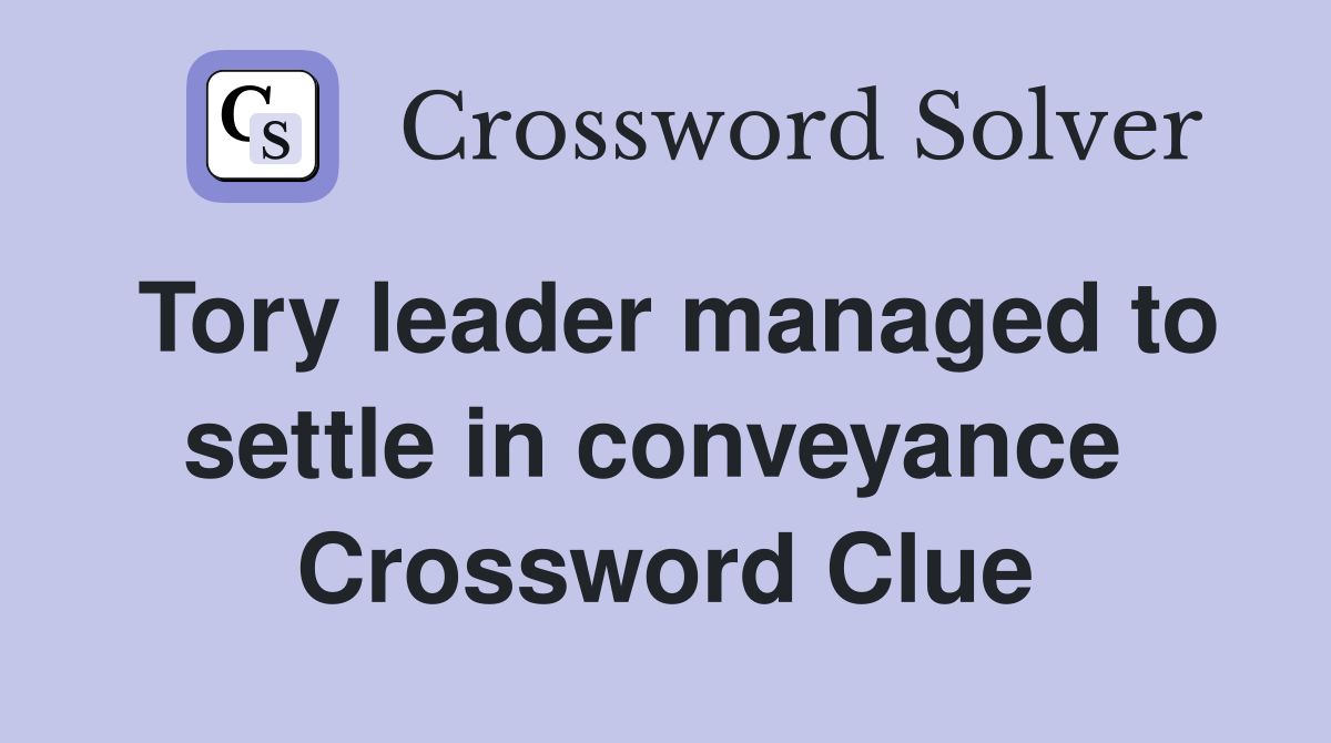 Tory leader managed to settle in conveyance  Crossword Clue