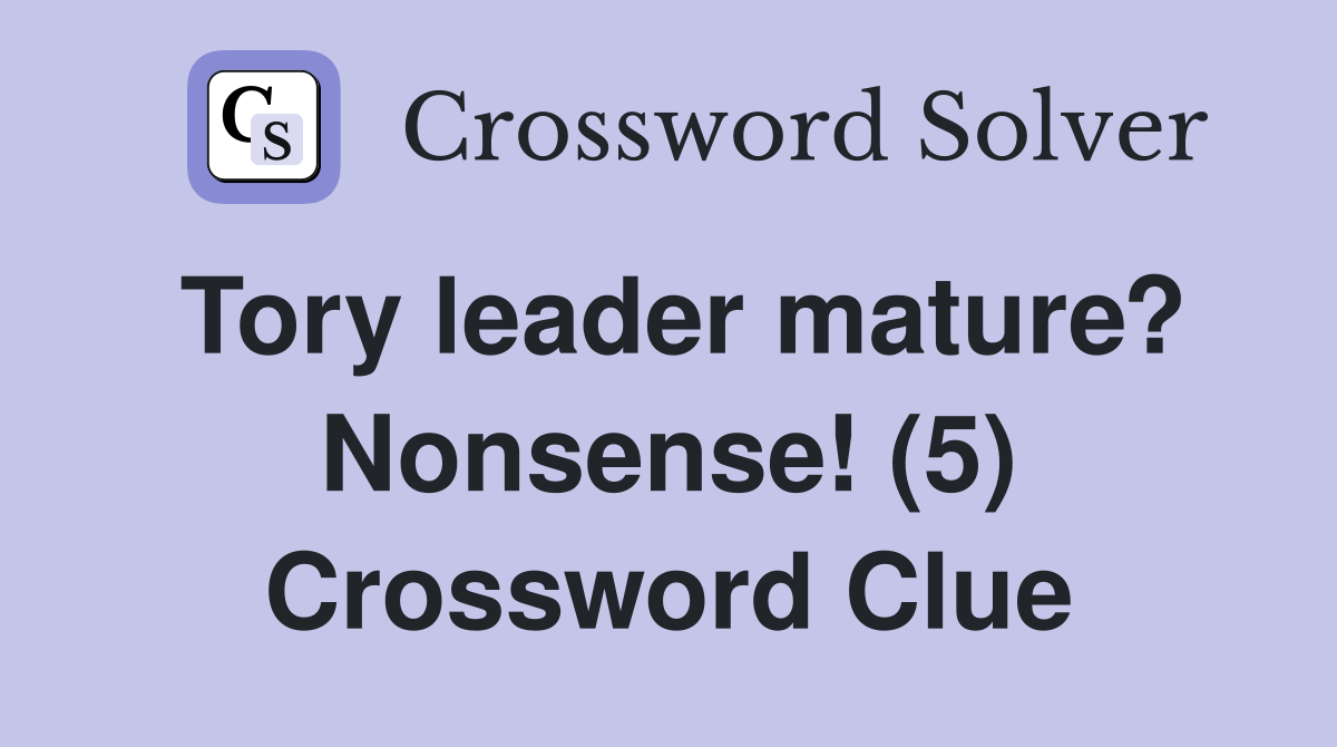 Tory leader mature? Nonsense! (5) Crossword Clue
