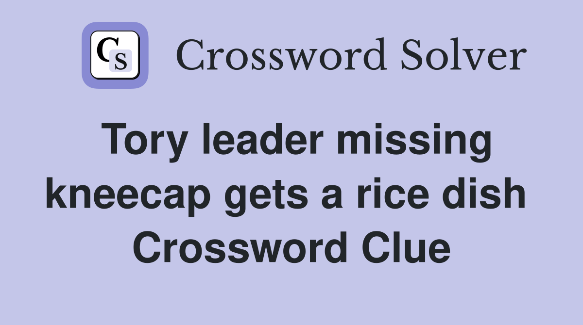 Tory leader missing kneecap gets a rice dish  Crossword Clue