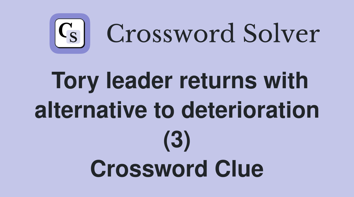 Tory leader returns with alternative to deterioration (3) Crossword Clue