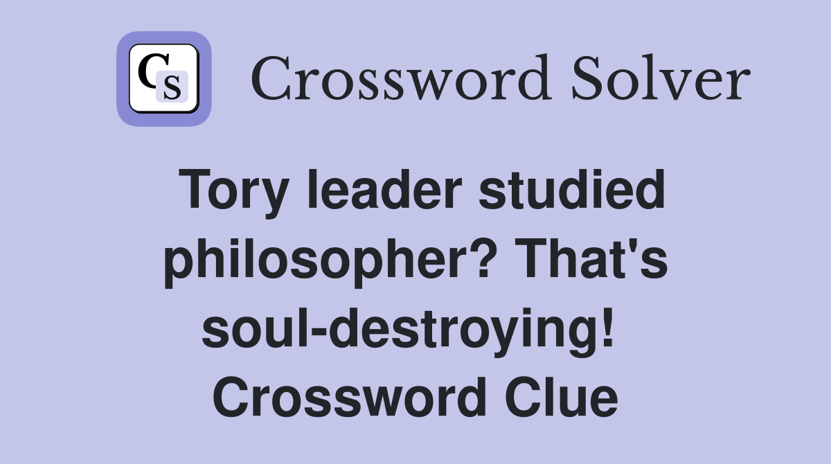 Tory leader studied philosopher? That's soul-destroying!  Crossword Clue