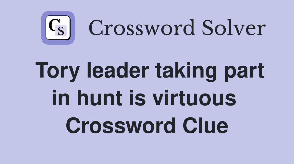 Tory leader taking part in hunt is virtuous  Crossword Clue