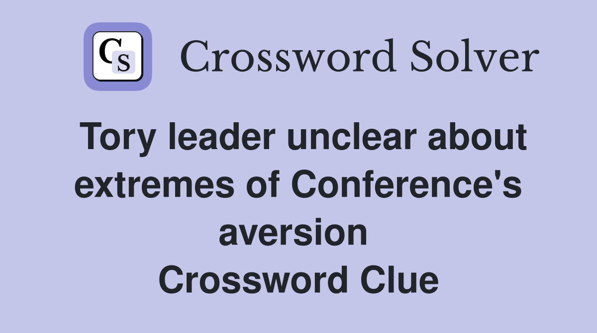 Tory leader unclear about extremes of Conference's aversion  Crossword Clue