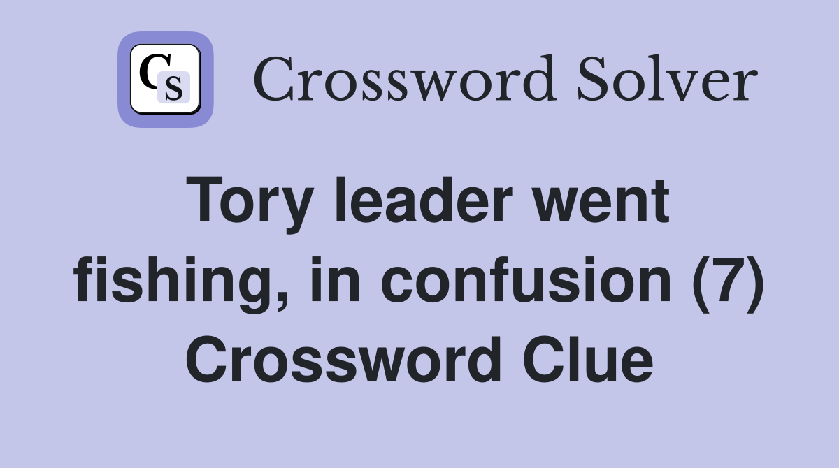 Tory leader went fishing, in confusion (7) Crossword Clue