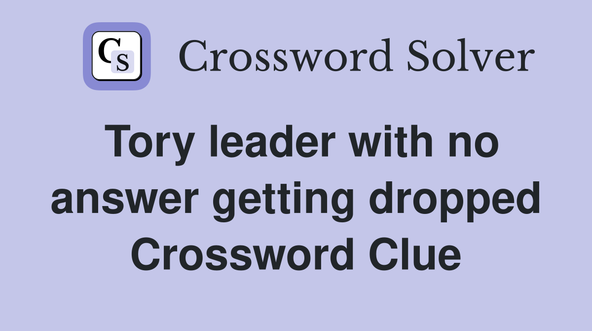 Tory leader with no answer getting dropped Crossword Clue