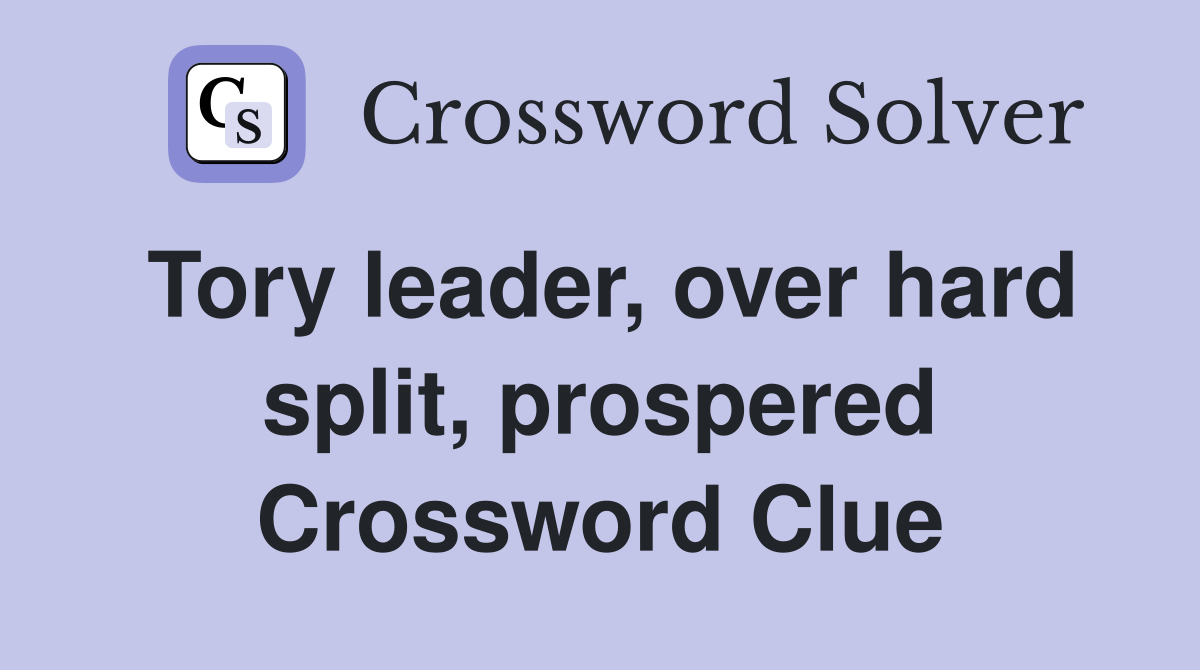 Tory leader, over hard split, prospered Crossword Clue