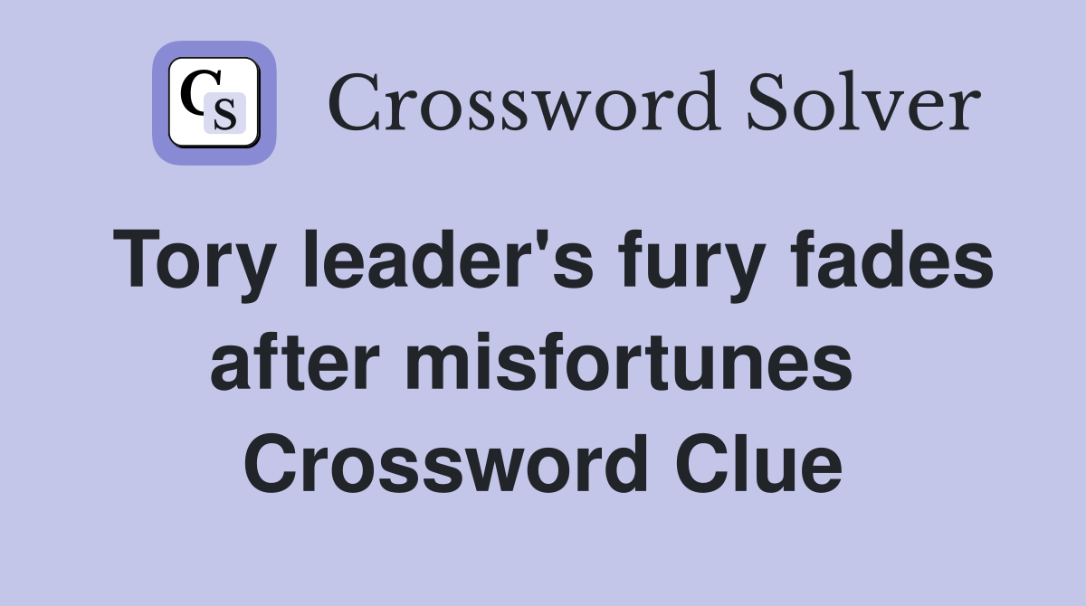 Tory leader's fury fades after misfortunes  Crossword Clue