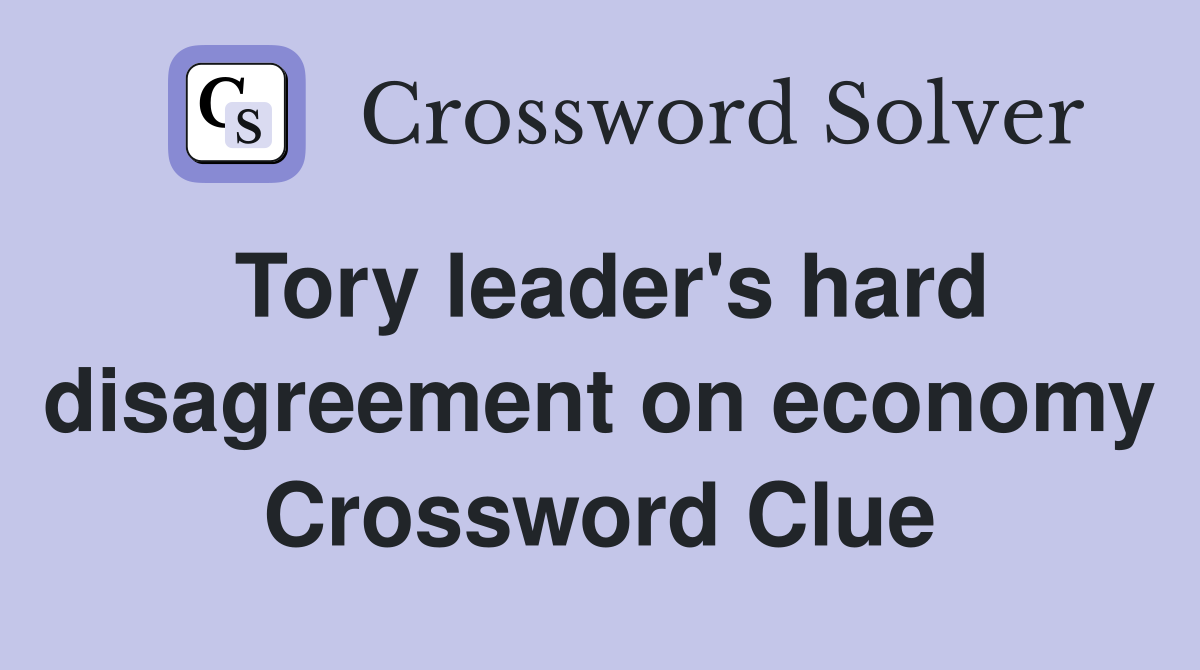 Tory leader's hard disagreement on economy Crossword Clue