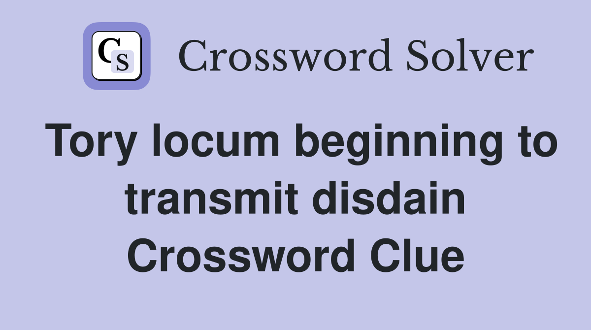 Tory locum beginning to transmit disdain Crossword Clue