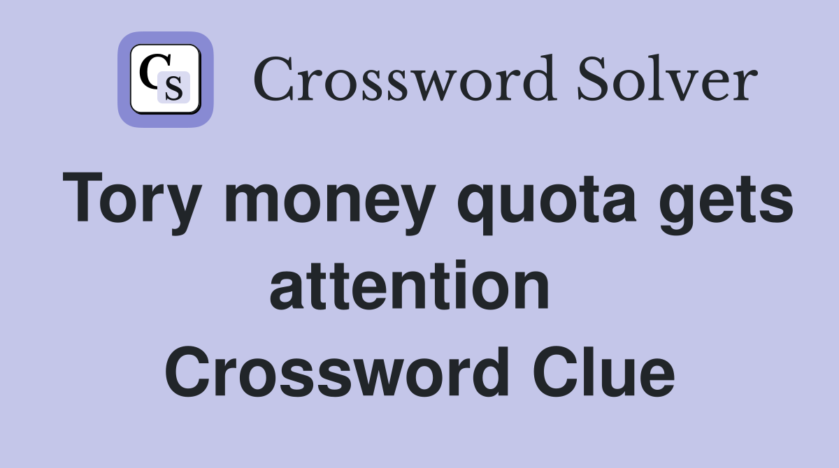 Tory money quota gets attention  Crossword Clue