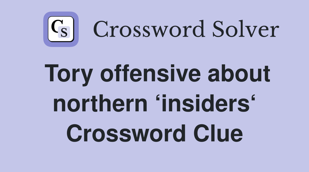 Tory offensive about northern ‘insiders‘ Crossword Clue