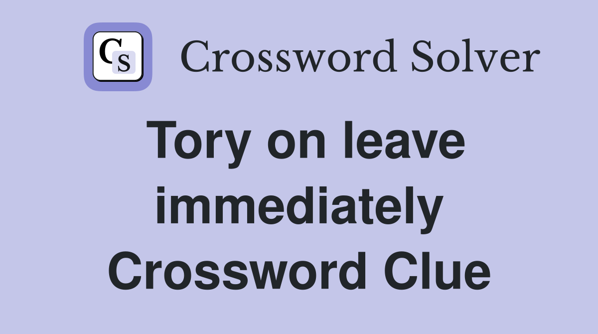 Tory on leave immediately Crossword Clue