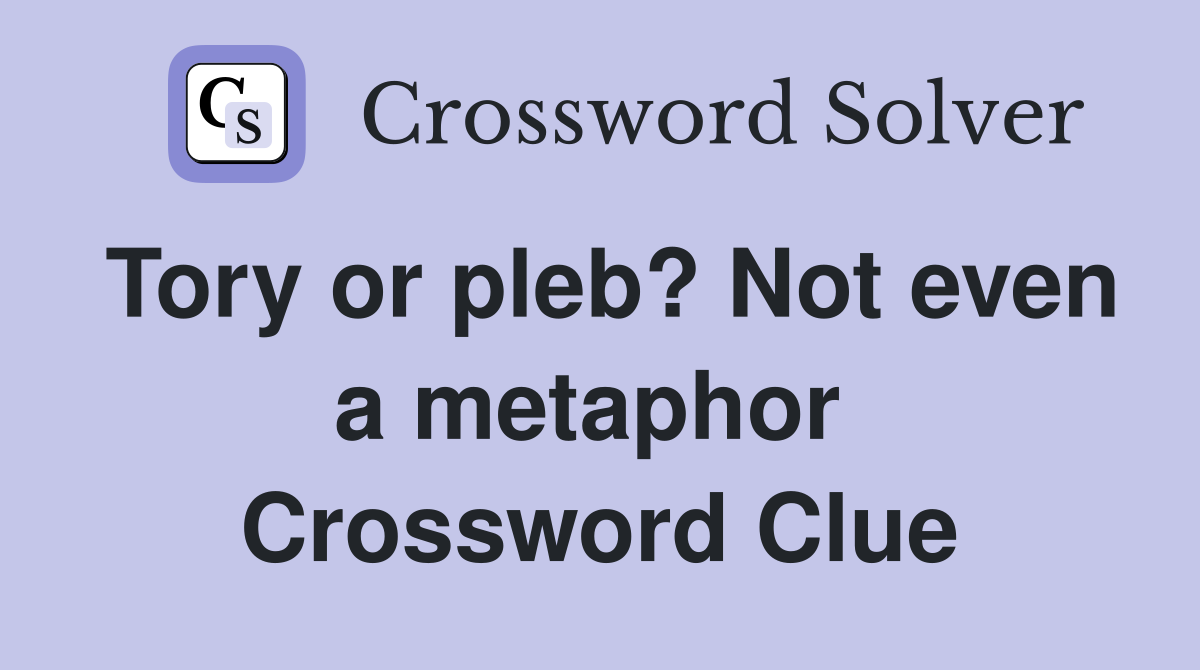 Tory or pleb? Not even a metaphor  Crossword Clue