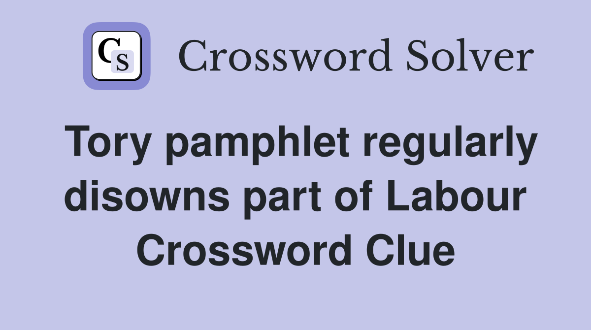 Tory pamphlet regularly disowns part of Labour Crossword Clue