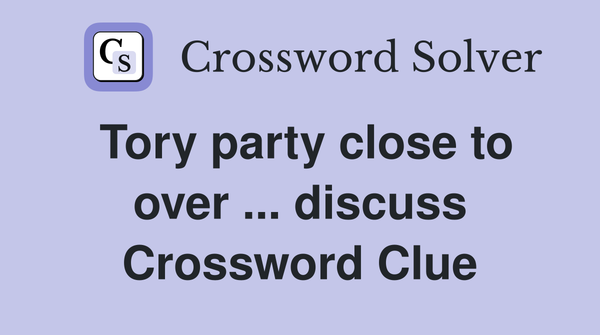 Tory party close to over ... discuss Crossword Clue