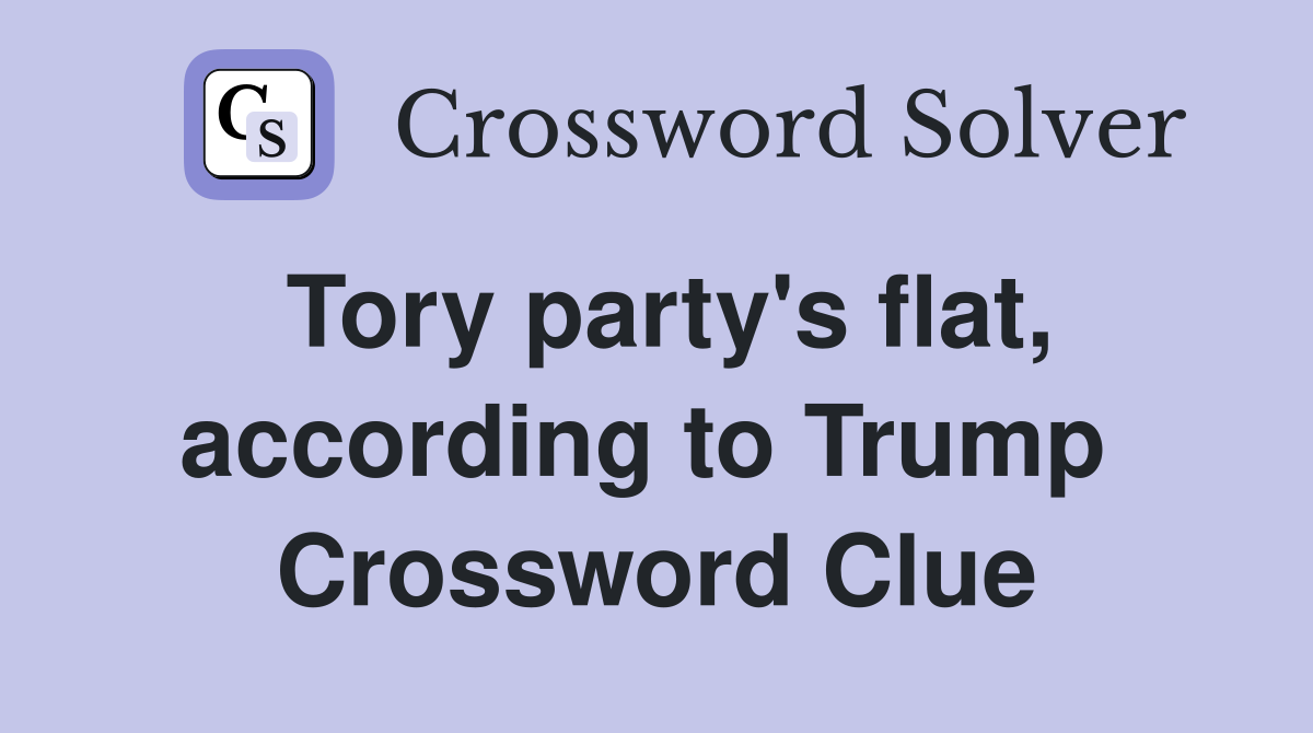 Tory party's flat, according to Trump  Crossword Clue