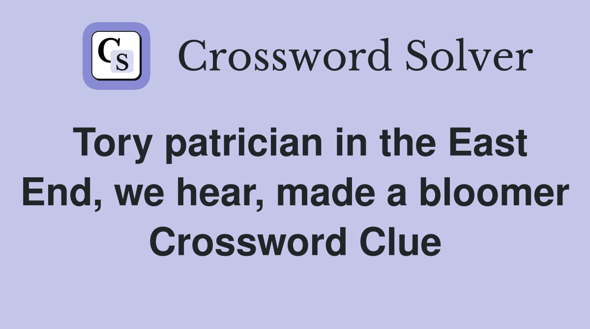 Tory patrician in the East End, we hear, made a bloomer Crossword Clue