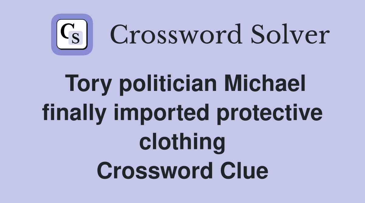 Tory politician Michael finally imported protective clothing Crossword Clue