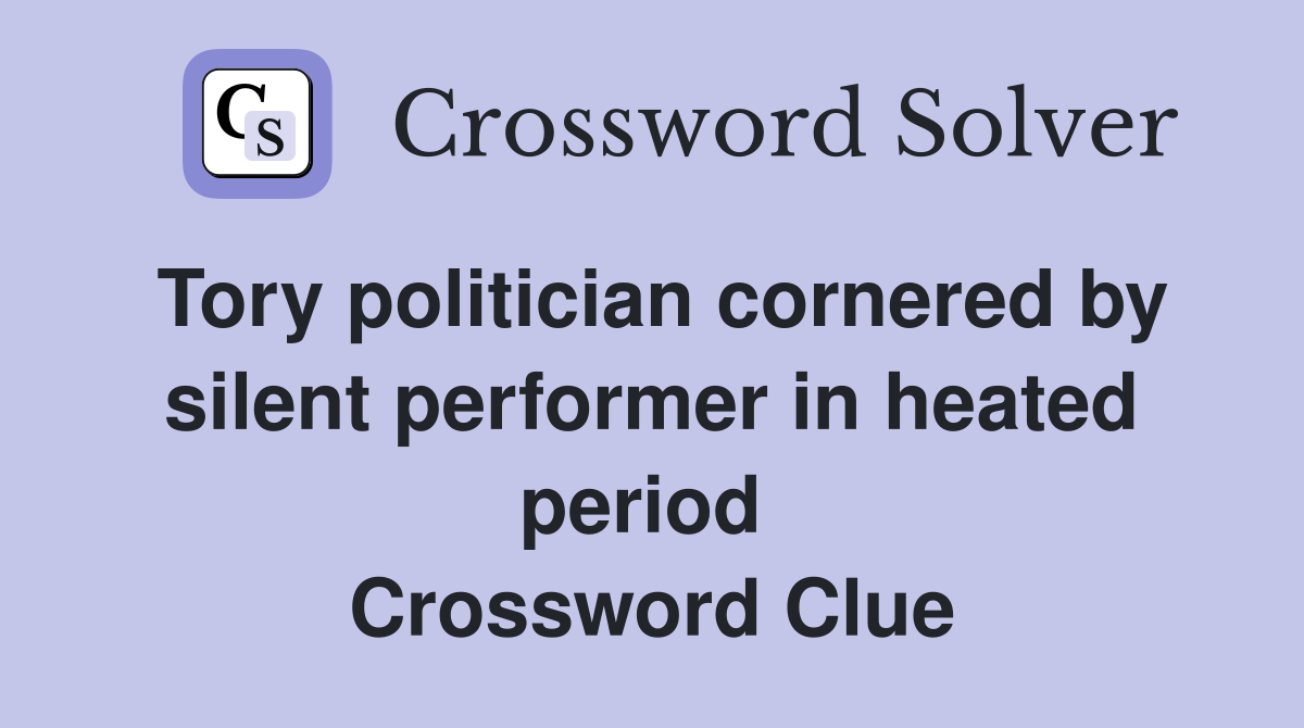 Tory politician cornered by silent performer in heated period  Crossword Clue