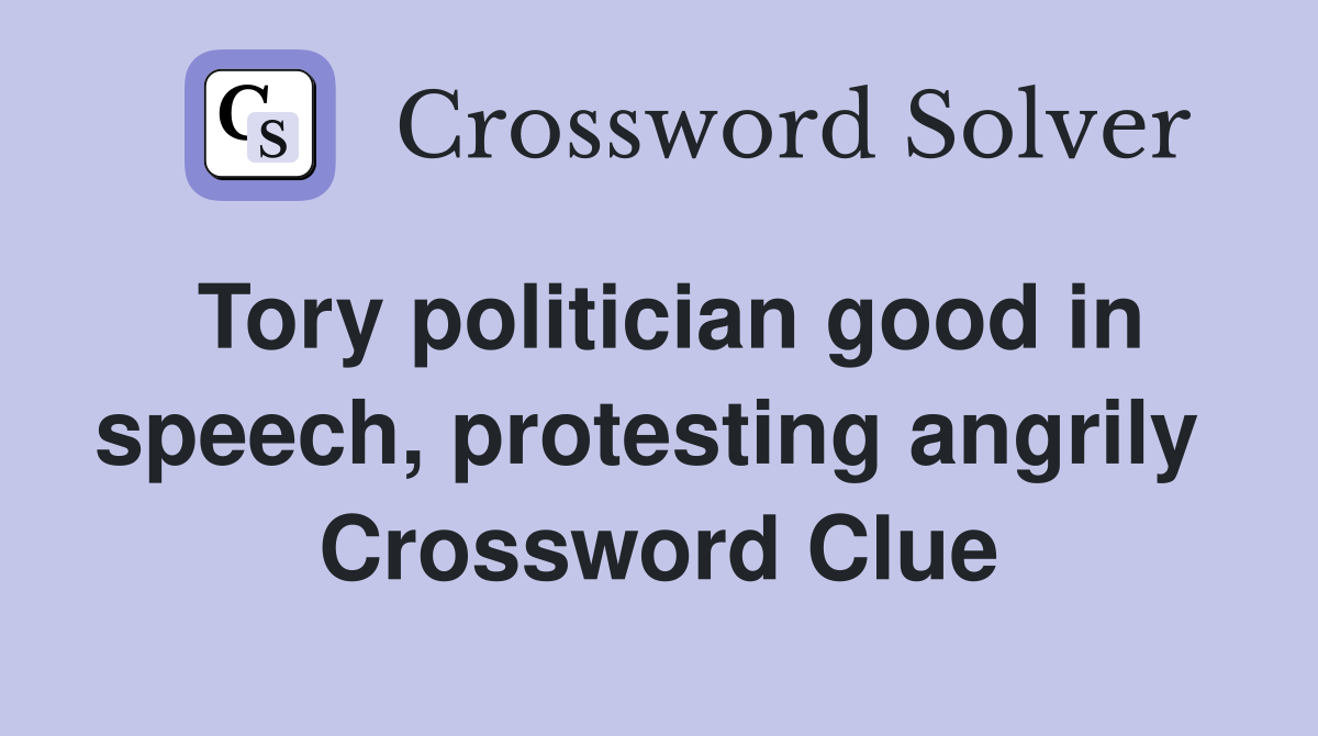 Tory politician good in speech, protesting angrily  Crossword Clue