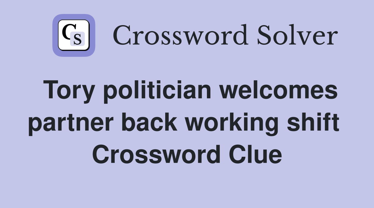 Tory politician welcomes partner back working shift  Crossword Clue
