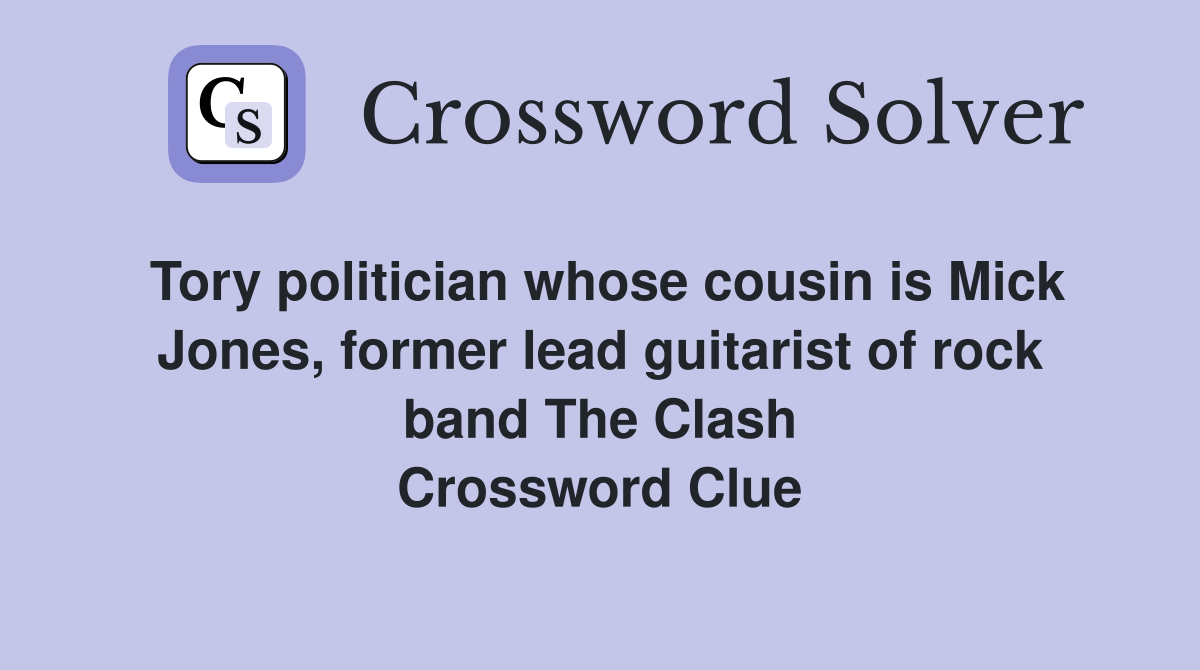 Tory politician whose cousin is Mick Jones, former lead guitarist of rock band The Clash Crossword Clue