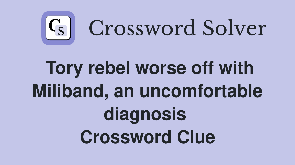 Tory rebel worse off with Miliband, an uncomfortable diagnosis  Crossword Clue