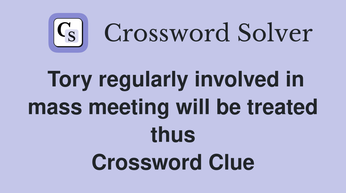 Tory regularly involved in mass meeting will be treated thus Crossword Clue