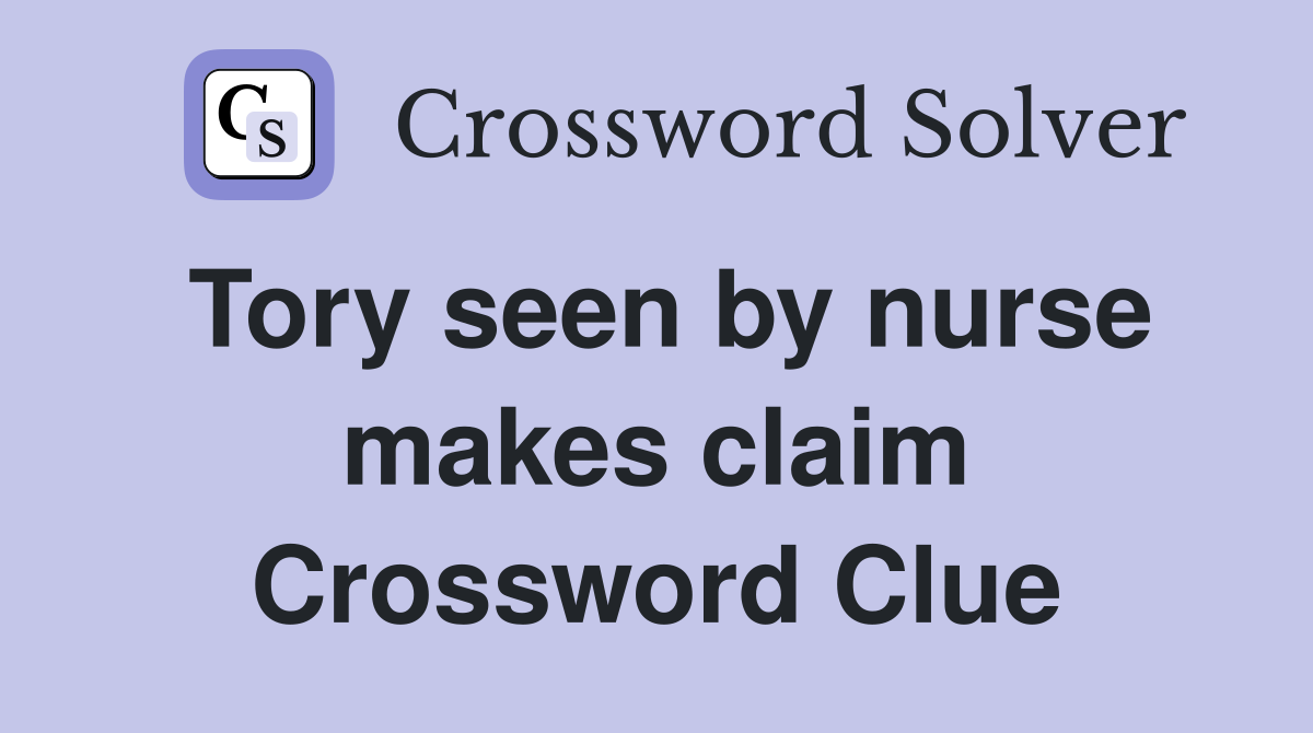 Tory seen by nurse makes claim Crossword Clue