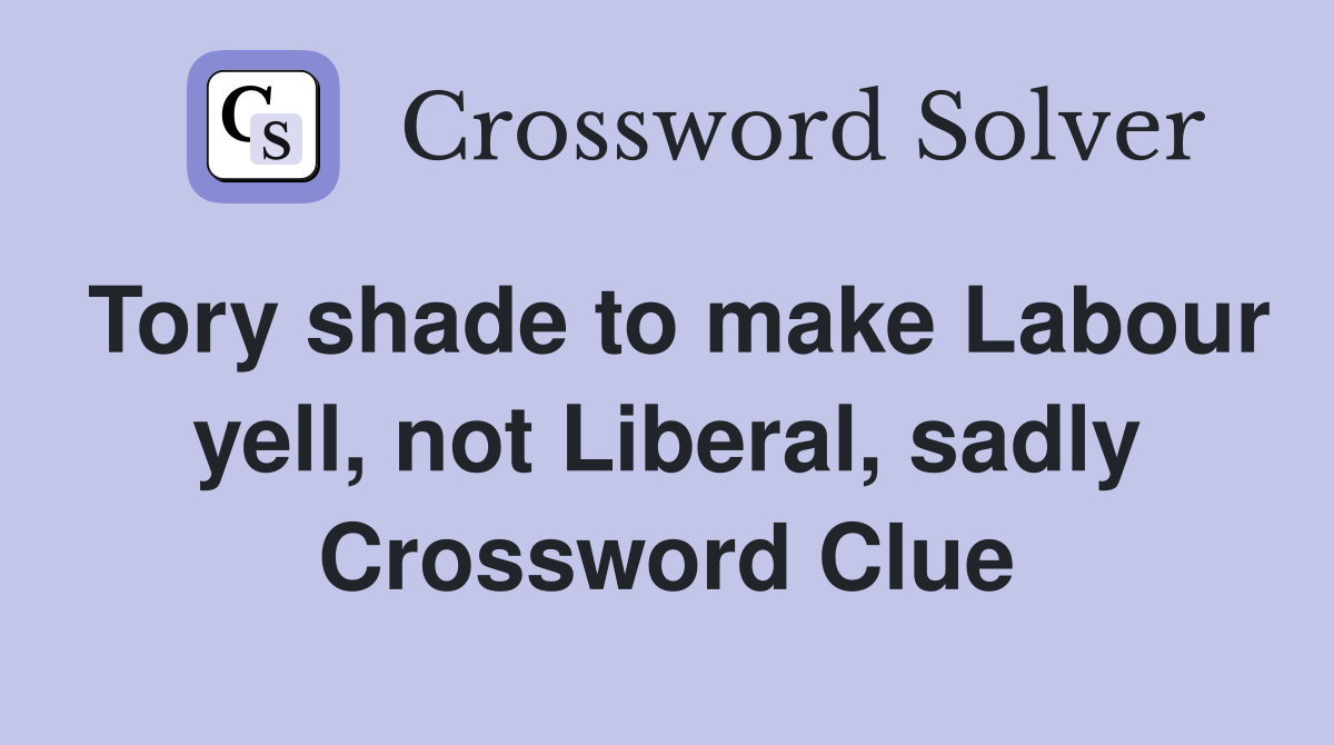 Tory shade to make Labour yell, not Liberal, sadly Crossword Clue
